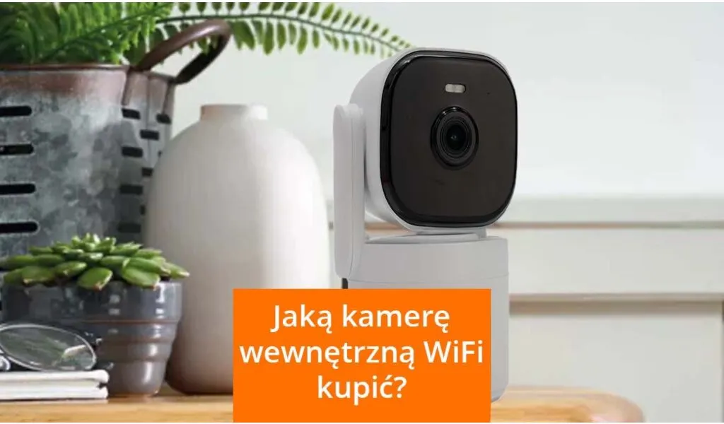 Jaką kamerę wewnętrzną WiFi kupić?